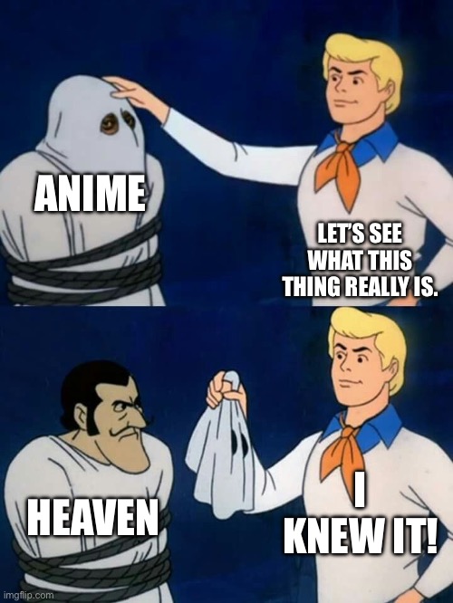 Scooby doo mask reveal | ANIME; LET’S SEE WHAT THIS THING REALLY IS. I KNEW IT! HEAVEN | image tagged in scooby doo mask reveal | made w/ Imgflip meme maker