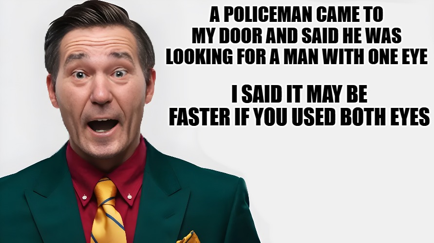 Dad joke | A POLICEMAN CAME TO MY DOOR AND SAID HE WAS LOOKING FOR A MAN WITH ONE EYE; I SAID IT MAY BE FASTER IF YOU USED BOTH EYES | image tagged in dad joke,kewlew | made w/ Imgflip meme maker