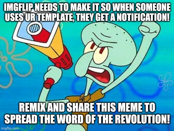 revoulution | IMGFLIP NEEDS TO MAKE IT SO WHEN SOMEONE USES UR TEMPLATE, THEY GET A NOTIFICATION! REMIX AND SHARE THIS MEME TO SPREAD THE WORD OF THE REVOLUTION! | image tagged in squidward megaphone | made w/ Imgflip meme maker