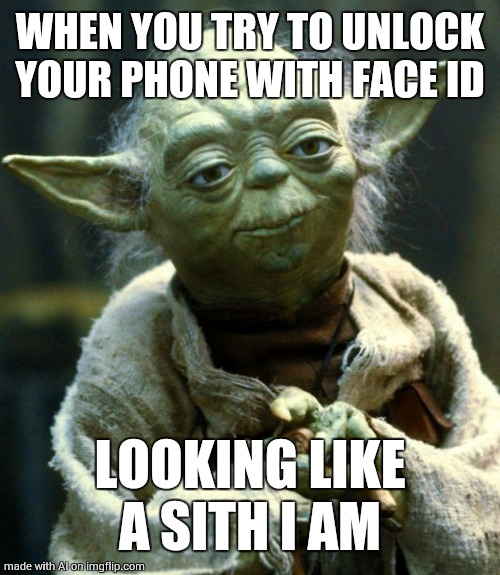 i  am back (for now) | WHEN YOU TRY TO UNLOCK YOUR PHONE WITH FACE ID; LOOKING LIKE A SITH I AM | image tagged in memes,star wars yoda | made w/ Imgflip meme maker