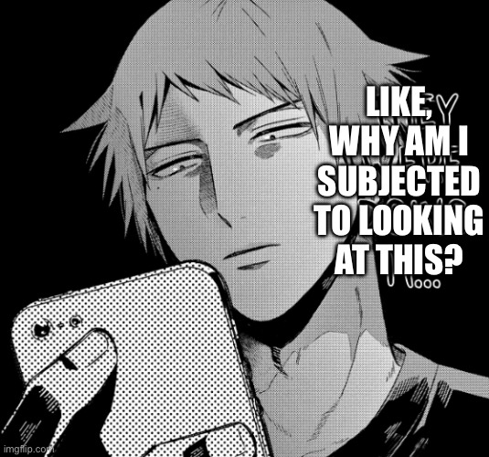 they were doin it... | LIKE, WHY AM I SUBJECTED TO LOOKING AT THIS? | image tagged in they were doin it | made w/ Imgflip meme maker