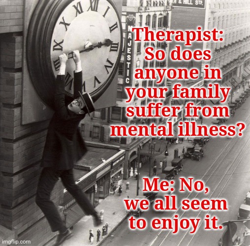 Crazy but Happy | Therapist: So does anyone in your family suffer from mental illness? Me: No, we all seem to enjoy it. | image tagged in crazy,happy | made w/ Imgflip meme maker