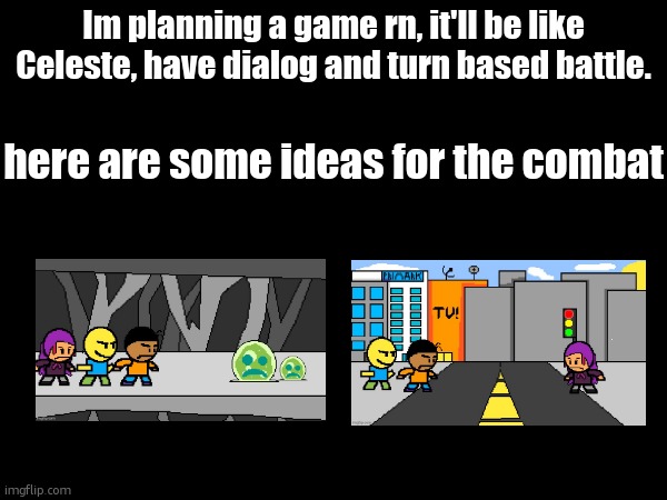 Im planning a game rn, it'll be like Celeste, have dialog and turn based battle. here are some ideas for the combat | made w/ Imgflip meme maker