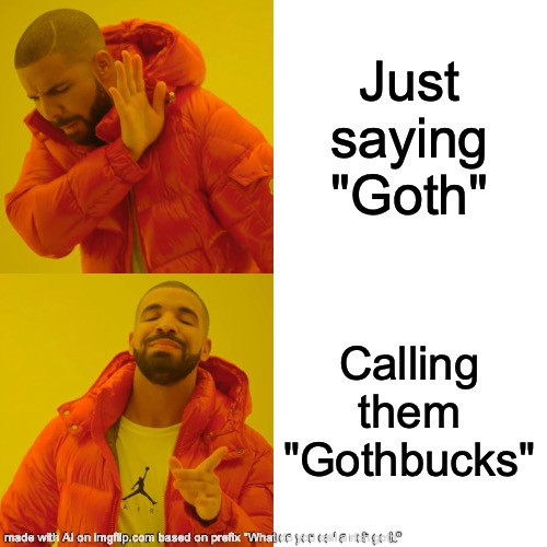 Goth Bucks | Just saying "Goth"; Calling them "Gothbucks" | image tagged in memes,drake hotline bling,what,is,rich,goth | made w/ Imgflip meme maker