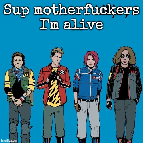 The Killjoys as Weezer | Sup motherfuckers I'm alive | image tagged in the killjoys as weezer | made w/ Imgflip meme maker