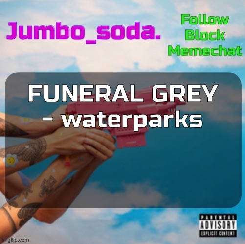 Soda’s N25vsTH3W0RLD temp | FUNERAL GREY - waterparks | image tagged in soda s n25 temp | made w/ Imgflip meme maker