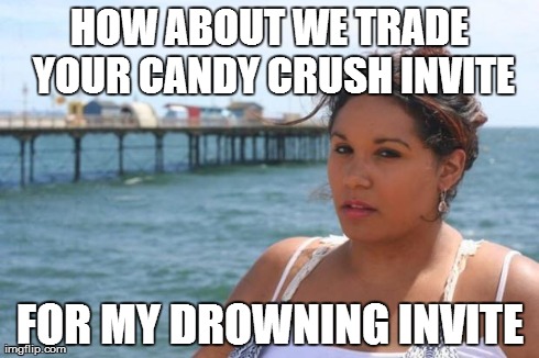 Imma Drown You | HOW ABOUT WE TRADE YOUR CANDY CRUSH INVITE FOR MY DROWNING INVITE | image tagged in imma drown you | made w/ Imgflip meme maker