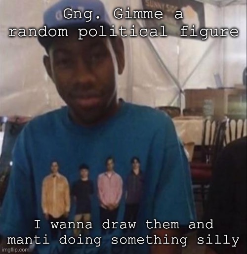 Weezer the Creator | Gng. Gimme a random political figure; I wanna draw them and manti doing something silly | image tagged in weezer the creator | made w/ Imgflip meme maker