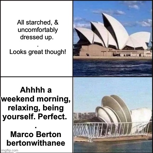 Opera Dishouse | All starched, &
uncomfortably
dressed up. 
.
Looks great though! Ahhhh a
weekend morning,
relaxing, being
yourself. Perfect. 
.
Marco Berton
bertonwithanee | image tagged in sydney opera house vs dishes,sydney,marco,opera,house,dish | made w/ Imgflip meme maker