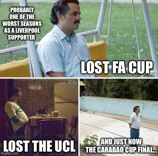 At this point if we bottle the title im not surprised | PROBABLY ONE OF THE WORST SEASONS AS A LIVERPOOL SUPPORTER; LOST FA CUP; AND JUST NOW THE CARABAO CUP FINAL…; LOST THE UCL | image tagged in memes,sad pablo escobar,funny,not funny,liverpool | made w/ Imgflip meme maker