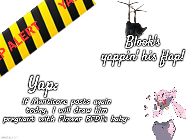 Post to thy MSMG.mp3 | If Manticore posts again today, I will draw him pregnant with Flower BFDI's baby. | image tagged in blook's march 2025 temp | made w/ Imgflip meme maker