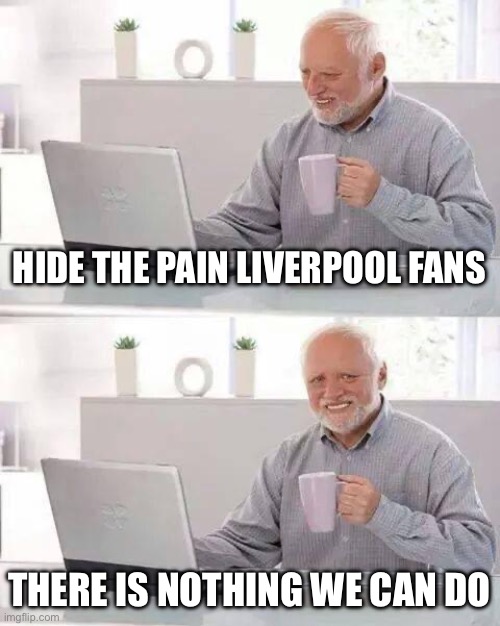 At least we can get the title right? Right??? | HIDE THE PAIN LIVERPOOL FANS; THERE IS NOTHING WE CAN DO | image tagged in memes,hide the pain harold,liverpool,downfall,funny,not funny | made w/ Imgflip meme maker