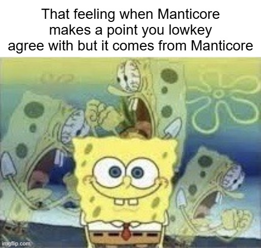 dang it | That feeling when Manticore makes a point you lowkey agree with but it comes from Manticore | image tagged in spongebob internal screaming,manticore,memes,msmg,spongebob,rage | made w/ Imgflip meme maker