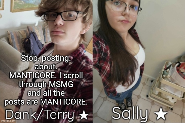 Dank/Sally matching shared temp | Stop. posting. about. MANTICORE. I scroll through MSMG and all the posts are MANTICORE. | image tagged in dank/sally matching shared temp | made w/ Imgflip meme maker