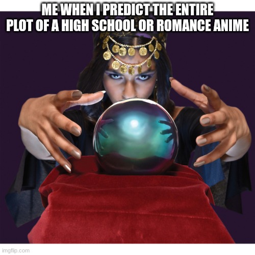 Here are the following bath scene, Festival, moments when the main character is alone with the person they like | ME WHEN I PREDICT THE ENTIRE PLOT OF A HIGH SCHOOL OR ROMANCE ANIME | image tagged in fortune teller | made w/ Imgflip meme maker