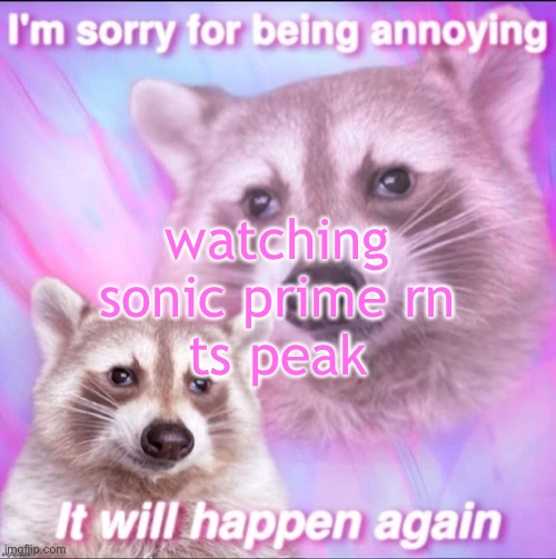 sorry for being annoying | watching sonic prime rn
ts peak | image tagged in sorry for being annoying | made w/ Imgflip meme maker