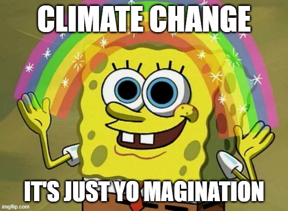 Where's That Comin' From Spongebob | CLIMATE CHANGE; IT'S JUST YO MAGINATION | image tagged in memes,imagination spongebob,change my mind,climate change | made w/ Imgflip meme maker