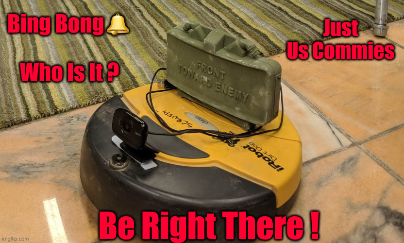 Not Buying Any Of It | Just Us Commies; Bing Bong🕭             
Who Is It ? Be Right There ! | image tagged in claymore roomba,political meme,politics,funny memes,funny | made w/ Imgflip meme maker