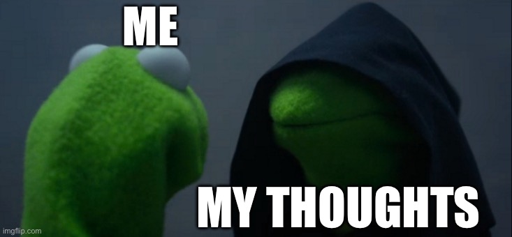 Evil Kermit Meme | ME; MY THOUGHTS | image tagged in memes,evil kermit | made w/ Imgflip meme maker