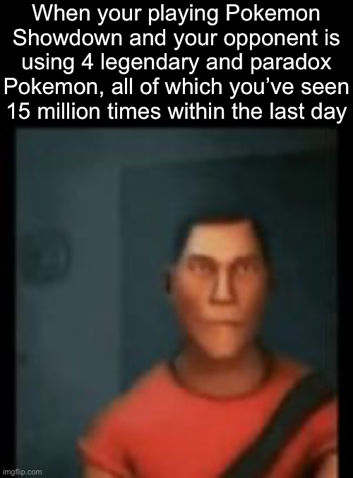 . | When your playing Pokemon Showdown and your opponent is using 4 legendary and paradox Pokemon, all of which you’ve seen 15 million times within the last day | image tagged in disappointed scout | made w/ Imgflip meme maker