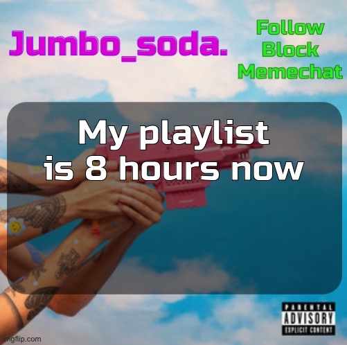 There are zero situations where I’m gonna listen to it all at once | My playlist is 8 hours now | image tagged in soda s n25 temp | made w/ Imgflip meme maker