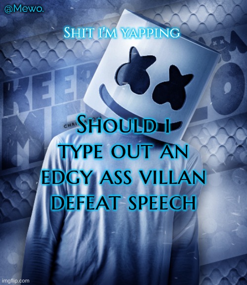 Mewo's marshmello temp | Should i type out an edgy ass villan defeat speech | image tagged in mewo's marshmello temp | made w/ Imgflip meme maker