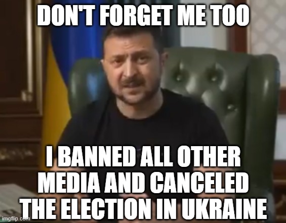 zelensky | DON'T FORGET ME TOO I BANNED ALL OTHER MEDIA AND CANCELED THE ELECTION IN UKRAINE | image tagged in zelensky | made w/ Imgflip meme maker