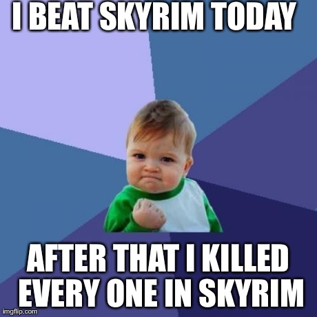 Success Kid Meme | I BEAT SKYRIM TODAY AFTER THAT I KILLED EVERY ONE IN SKYRIM | image tagged in memes,success kid | made w/ Imgflip meme maker