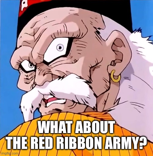 Dragon Ball Z Android 20 not him too | WHAT ABOUT THE RED RIBBON ARMY? | image tagged in dragon ball z android 20 not him too | made w/ Imgflip meme maker