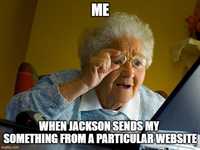 Grandma Finds The Internet Meme | ME; WHEN JACKSON SENDS MY  SOMETHING FROM A PARTICULAR WEBSITE | image tagged in memes,grandma finds the internet | made w/ Imgflip meme maker