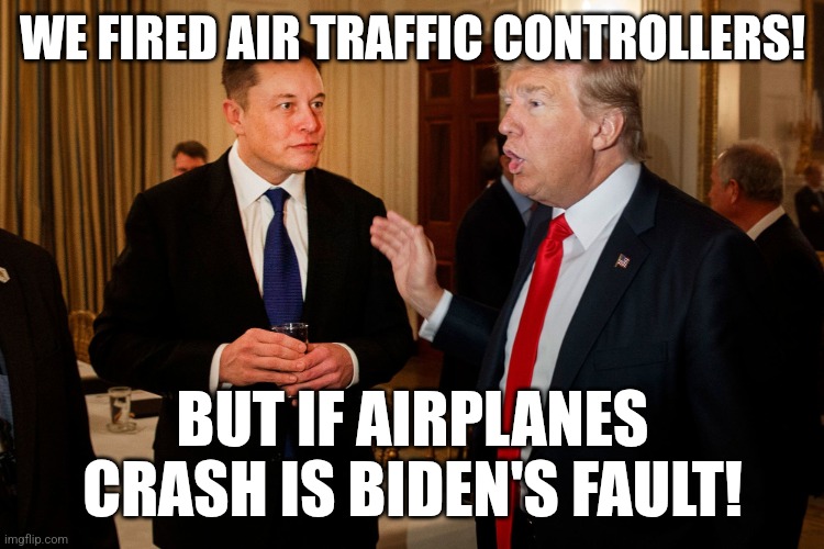 Not my fault | WE FIRED AIR TRAFFIC CONTROLLERS! BUT IF AIRPLANES CRASH IS BIDEN'S FAULT! | image tagged in donald trump,elon musk,trump,maga,trump sucks,nevertrump | made w/ Imgflip meme maker