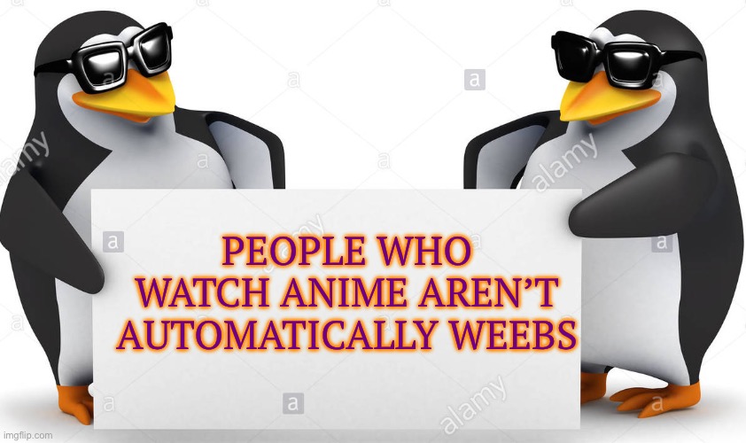 penguin facts | PEOPLE WHO WATCH ANIME AREN’T AUTOMATICALLY WEEBS | image tagged in penguin facts | made w/ Imgflip meme maker