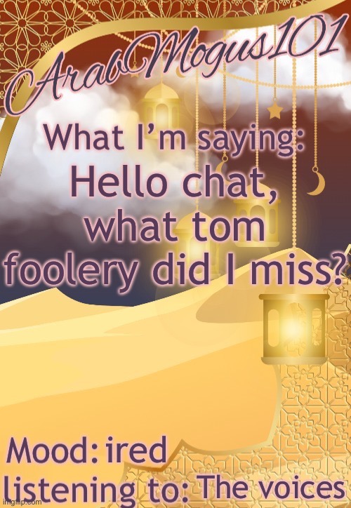 ArabMogus101 temp (thanks disco) | Hello chat, what tom foolery did I miss? ired; The voices | image tagged in arabmongus101 temp made by disco | made w/ Imgflip meme maker