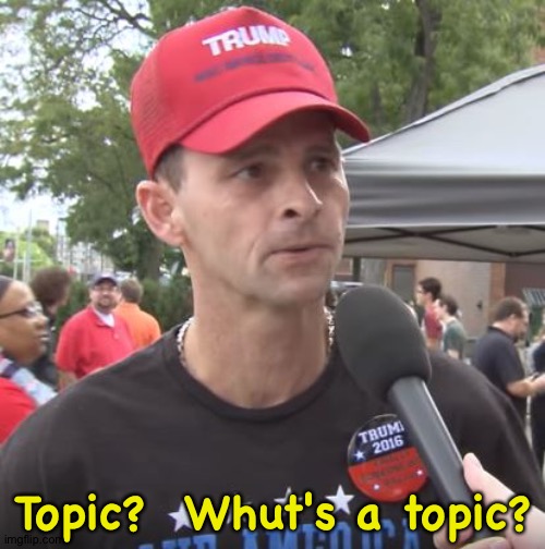 Trump supporter | Topic?  Whut's a topic? | image tagged in trump supporter | made w/ Imgflip meme maker