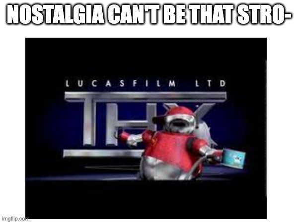 That noise is so nostalgic | NOSTALGIA CAN'T BE THAT STRO- | image tagged in memes,nostalgia | made w/ Imgflip meme maker