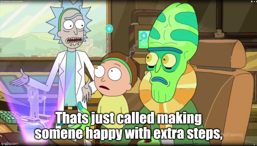 rick and morty slavery with extra steps | Thats just called making somene happy with extra steps, | image tagged in rick and morty slavery with extra steps | made w/ Imgflip meme maker