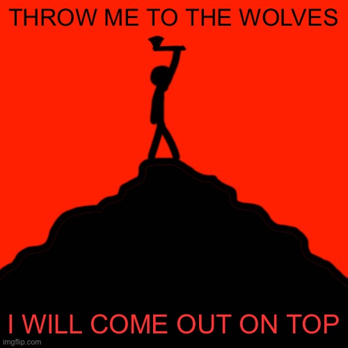 This just came to my mind and I had to draw it. | THROW ME TO THE WOLVES; I WILL COME OUT ON TOP | made w/ Imgflip meme maker