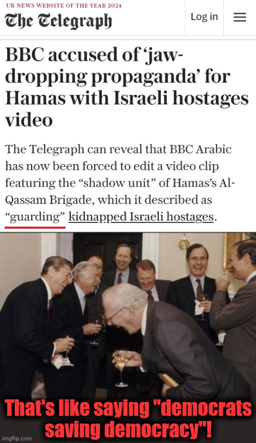 The Hamas-sucking left: terrorists "guarding" their hostages | That's like saying "democrats
saving democracy"! | image tagged in memes,laughing men in suits,bbc,hamas,terrorists,antisemitism | made w/ Imgflip meme maker