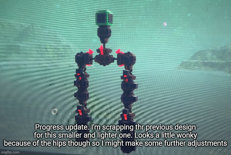Using a similar concept to what I used in the last one though, different type of joints but I'm using springs to reinforce them | Progress update. I'm scrapping thr previous design for this smaller and lighter one. Looks a little wonky because of the hips though so I might make some further adjustments | made w/ Imgflip meme maker