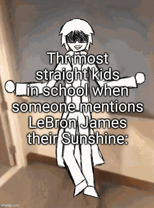 now we ain't straight m | Thr most straight kids in school when someone mentions LeBron James their Sunshine: | image tagged in apex drip,guy in suit,lebron james,funny,straight,gay | made w/ Imgflip meme maker