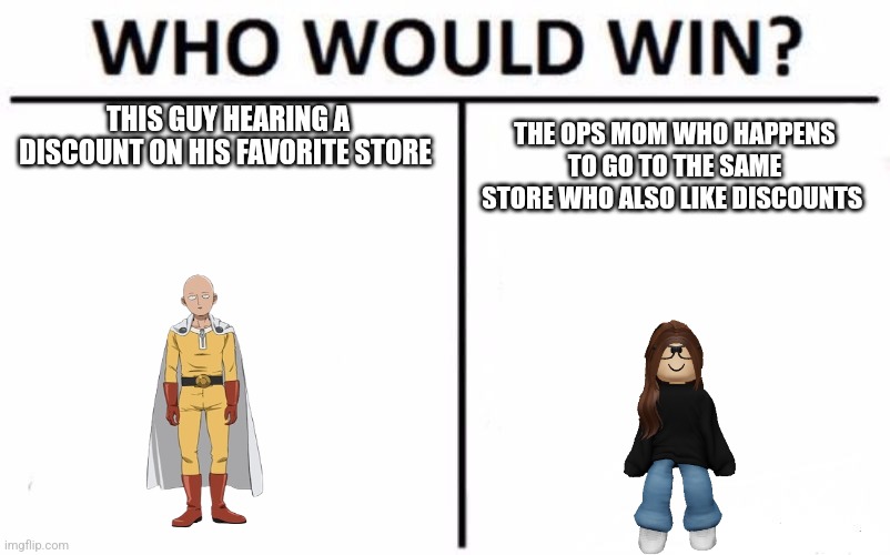 Who Would Win? Meme | THIS GUY HEARING A DISCOUNT ON HIS FAVORITE STORE THE OPS MOM WHO HAPPENS TO GO TO THE SAME STORE WHO ALSO LIKE DISCOUNTS | image tagged in memes,who would win | made w/ Imgflip meme maker