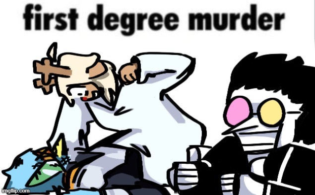 first degree murder | image tagged in first degree murder | made w/ Imgflip meme maker