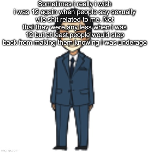 Moriarty but a shimeji | Sometimes i really i wish i was 12 again when people say sexually vile shit related to me. Not that they were any less when i was 12 but at least people would step back from making them knowing i was underage | image tagged in moriarty but a shimeji | made w/ Imgflip meme maker