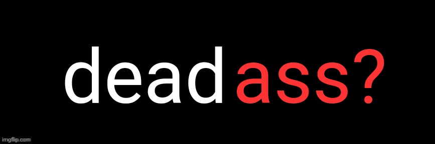 Imgflip custom logo maker | dead; ass? | image tagged in imgflip custom logo maker | made w/ Imgflip meme maker