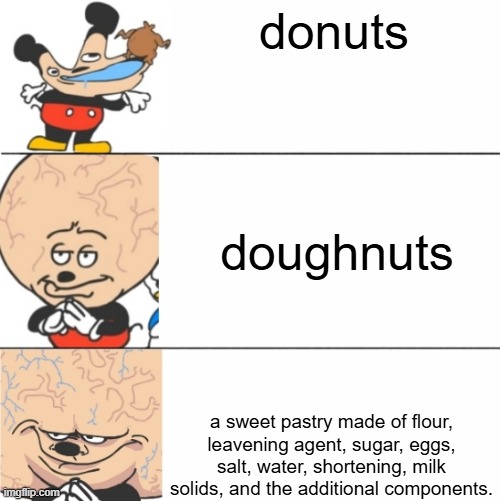 donkin | donuts; doughnuts; a sweet pastry made of flour, leavening agent, sugar, eggs, salt, water, shortening, milk solids, and the additional components. | image tagged in expanding brain mokey,donuts | made w/ Imgflip meme maker