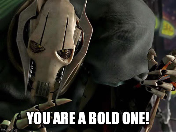 General Grievous Collection | YOU ARE A BOLD ONE! | image tagged in general grievous collection | made w/ Imgflip meme maker