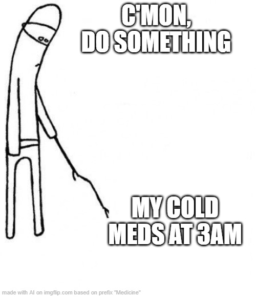 my first ai meme | C'MON, DO SOMETHING; MY COLD MEDS AT 3AM | image tagged in c'mon do something,medicine | made w/ Imgflip meme maker