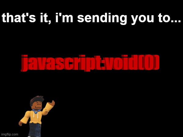 that's it, i'm sending you to... javascript:void(0); javascript:void(0) | made w/ Imgflip meme maker