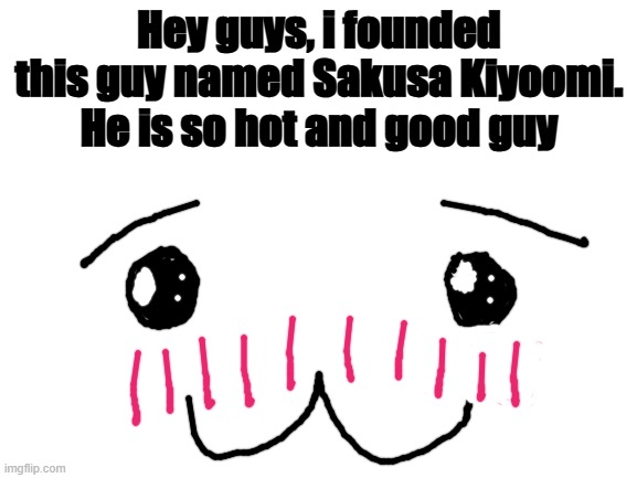 Nya | Hey guys, i founded this guy named Sakusa Kiyoomi. He is so hot and good guy | image tagged in blank white template,anime,haikyuu | made w/ Imgflip meme maker