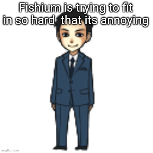 Moriarty but a shimeji | Fishium is trying to fit in so hard  that its annoying | image tagged in moriarty but a shimeji | made w/ Imgflip meme maker